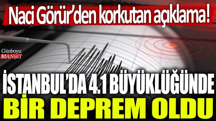 İstanbul'da 4.1 büyüklüğünde bir deprem oldu! Naci Görür'den korkutan açıklama!
