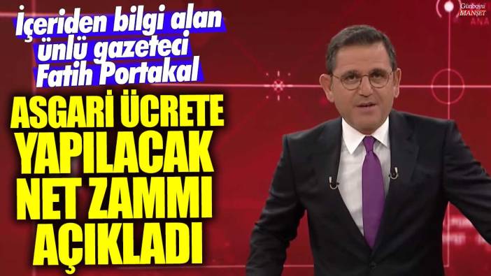 İçeriden bilgi alan ünlü gazeteci Fatih Portakal hükümetten önce asgari ücrete yapılacak net zammı açıkladı