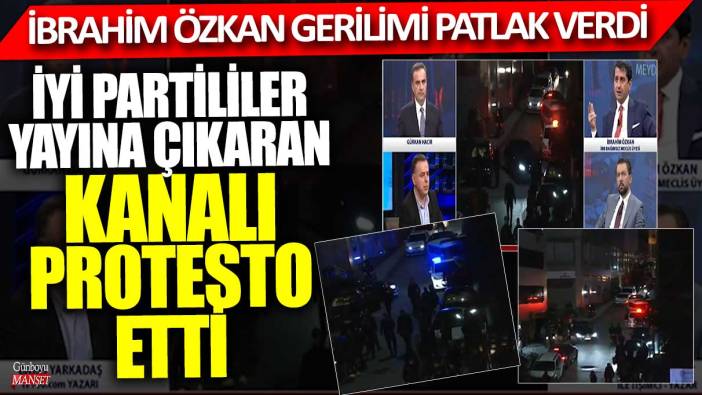 İbrahim Özkan gerilimi patlak verdi! İYİ Partililer yayına çıkaran kanalı protesto etti