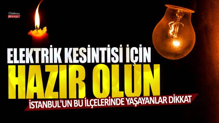 İstanbul'un bu ilçelerinde yaşayanlar dikkat: Elektrik kesintisi için hazır olun