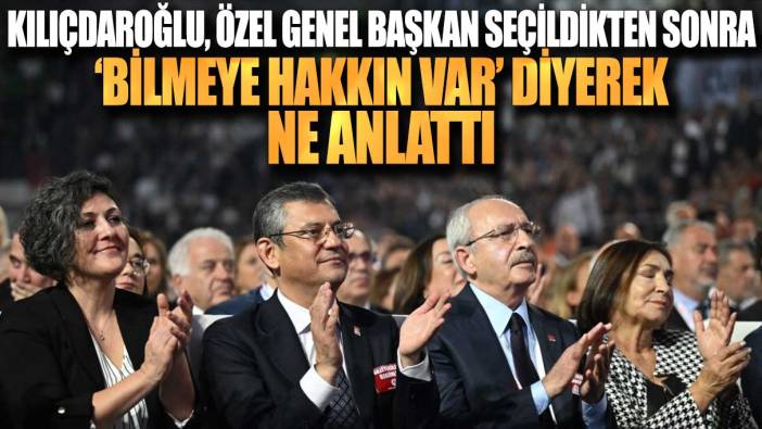Kılıçdaroğlu, Özgür Özel Genel Başkan seçildikten sonra bilmeye hakkın var diyerek ne anlattı?