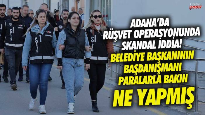 Belediye başkanının başdanışmanı paralarla bakın ne yaptı! Adana’da rüşvet operasyonunda skandal iddia