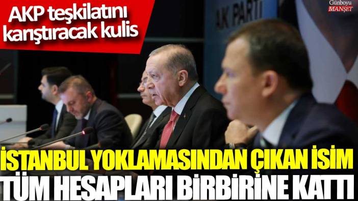 AKP teşkilatını  karıştıracak kulis! İstanbul yoklamasından çıkan isim tüm hesapları birbirine kattı