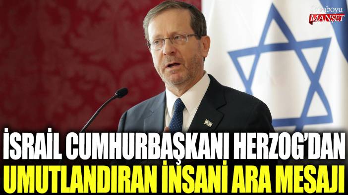 İsrail Cumhurbaşkanı Herzog'dan umutlandıran insani ara açıklaması
