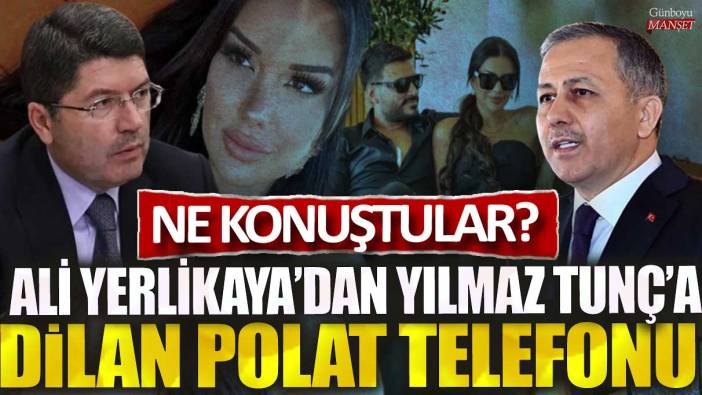 Ali Yerlikaya'dan Yılmaz Tunç'a 'Dilan Polat' telefonu: Ne konuştular?