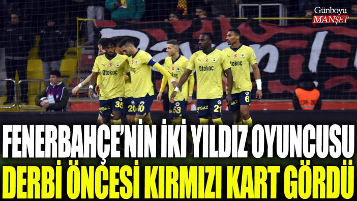 Fenerbahçe'nin iki yıldız oyuncusu derbi öncesi kırmızı kart gördü