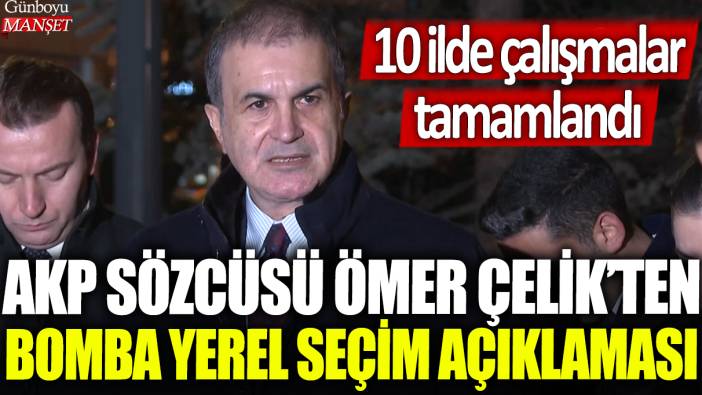 AKP özcüsü Ömer Çelik'ten bomba yerel seçim açıklaması: 10 ilde çalışmalar tamamlandı