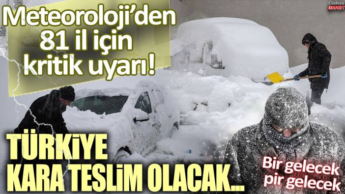 Meteoroloji'den 81 il için kritik uyarı: Türkiye günlerce kara teslim olacak!