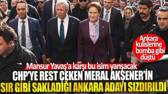 CHP'ye rest çeken Meral Akşener'in sır gibi sakladığı Ankara adayı sızdırıldı! Mansur Yavaş'a karşı bu isim yarışacak
