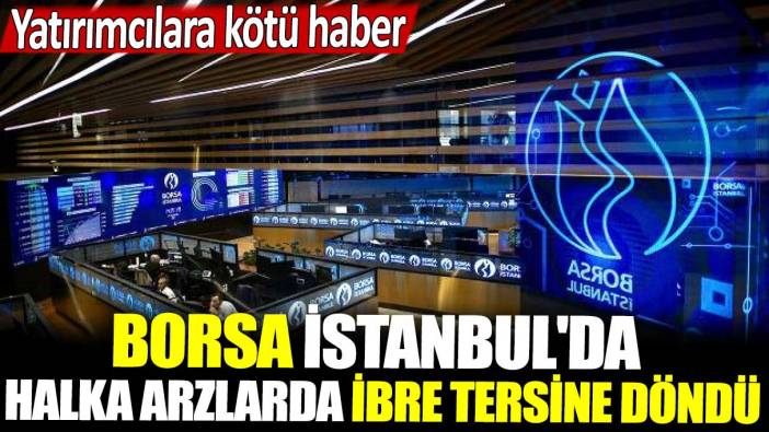 Yatırımcılara kötü haber! Borsa İstanbul'da halka arzlarda ibre tersine döndü