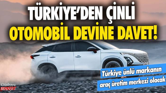 Türkiye'den Çinli otomobil devine davet! Türkiye ünlü Çinli markanın araç üretim merkezi olacak