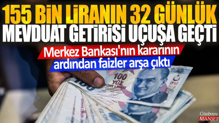 155 bin liranın 32 günlük mevduat getirisi uçuşa geçti: Merkez Bankası'nın kararının ardından faizler arşa çıktı