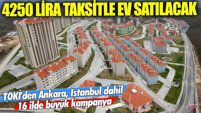 4250 lira taksitle ev satılacak! TOKİ'den Ankara, İstanbul dahil 16 ilde büyük kampanya
