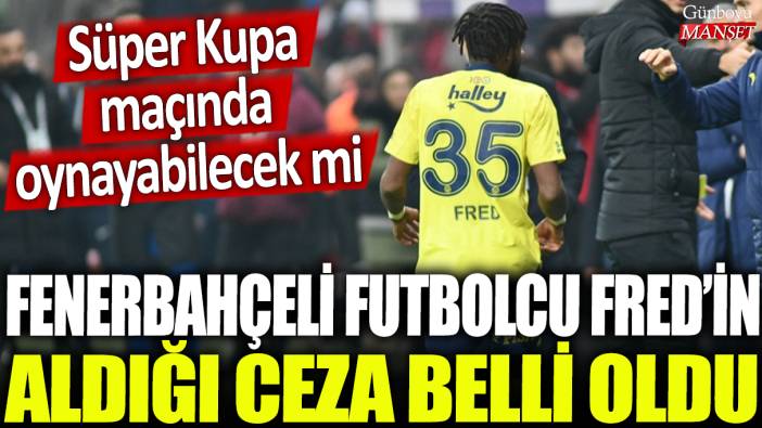 Fenerbahçeli futbolcu Fred'in aldığı  ceza belli oldu: Süper Kupa maçında oynayabilecek mi?