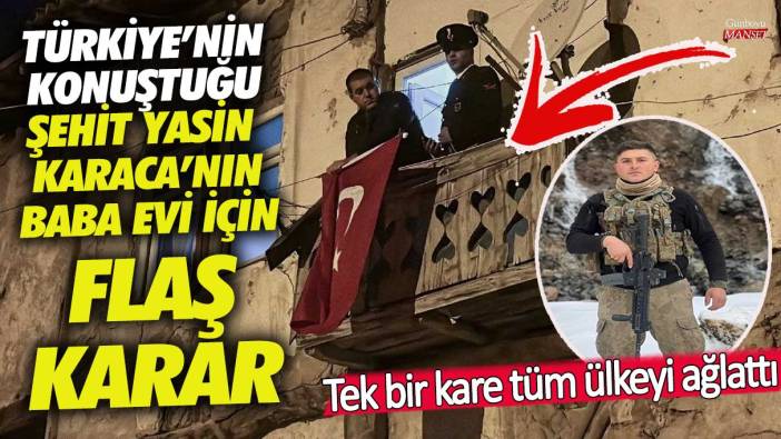 Türkiye’nin konuştuğu Şehit Yasin Karaca'nın baba evi için flaş karar! Tek bir kare tüm ülkeyi ağlattı