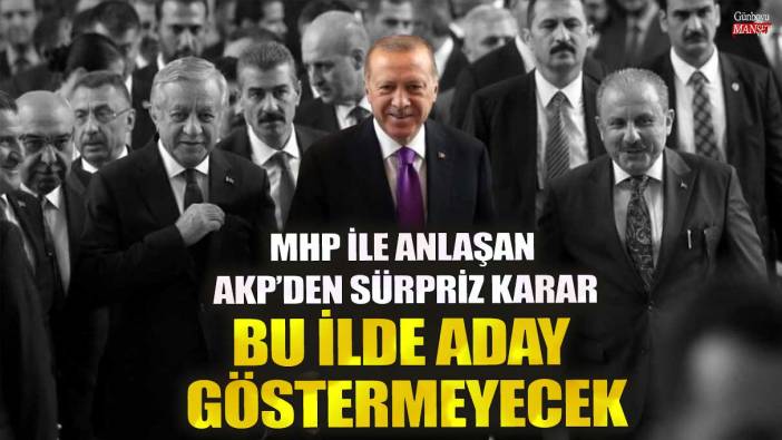 MHP ile anlaşan AKP’den sürpriz karar! Bu ilde aday göstermeyecek