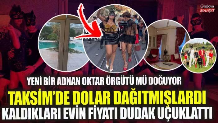 Taksim’de dolar dağıtmışlardı kaldıkları evin fiyatı dudak uçuklattı! Yeni bir Adnan Oktar Örgütü mü doğuyor