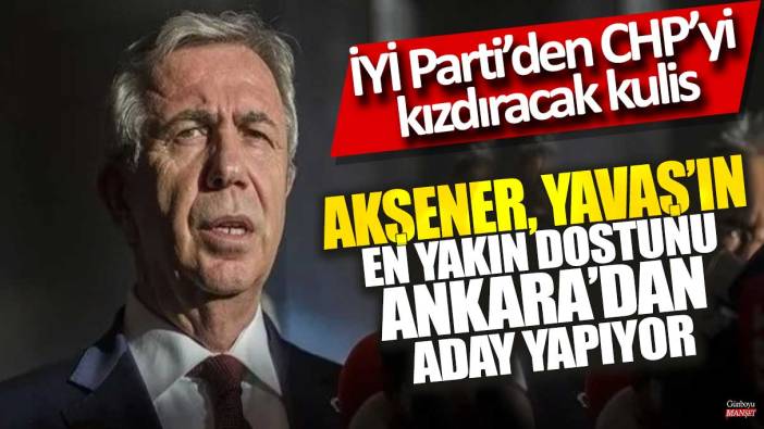 İYİ Parti’den CHP’yi kızdıracak kulis iddiası: Akşener, Mansur Yavaş'ın en yakın dostunu Ankara'dan aday yapıyor