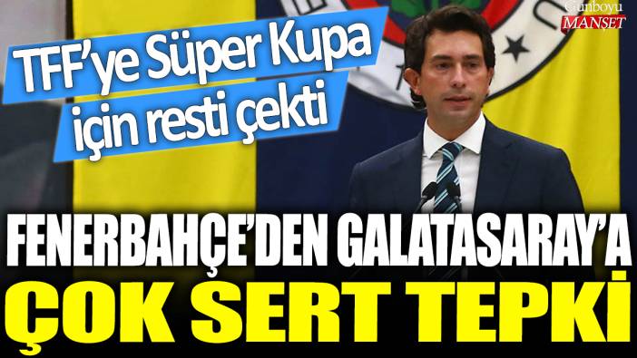 Fenerbahçe'den Galatasaray'a çok sert tepki: TFF'ye Süper Kupa için resti çekti