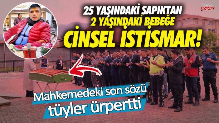 Zonguldak’ta 25 yaşındaki sapıktan 2 yaşındaki bebeğe cinsel istismar! Mahkemedeki son sözü tüyler ürpertti