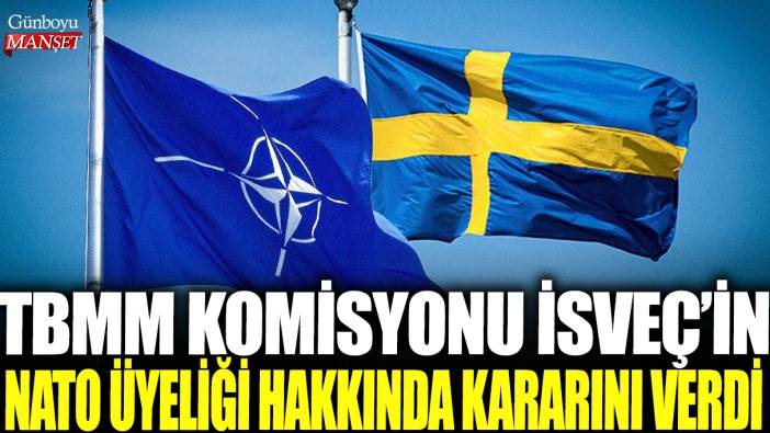 Son dakika... TBMM Komisyonu İsveç'in NATO üyeliği hakkında kararını verdi