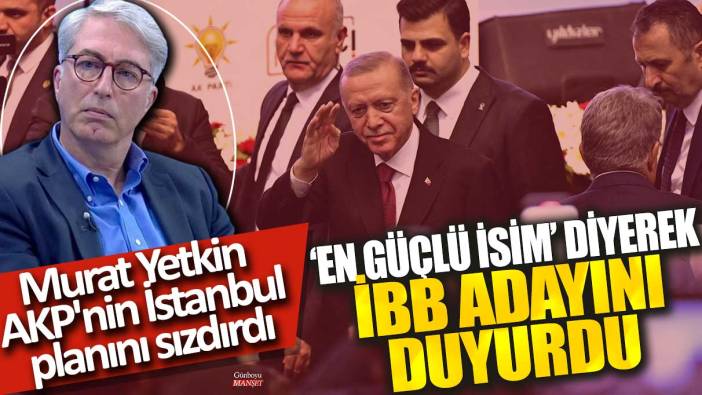 Ünlü gazeteci Murat Yetkin AKP'nin İstanbul planını sızdırdı! ‘En güçlü isim’ diyerek İBB adayını duyurdu