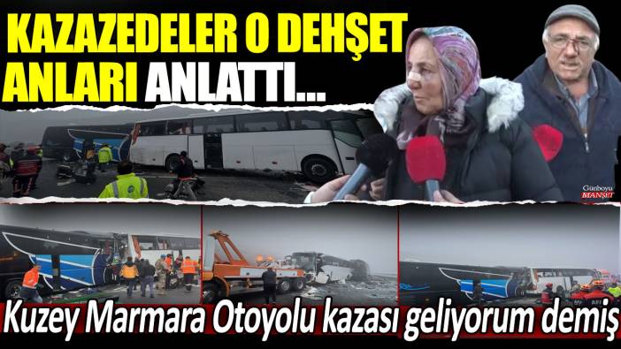 Kazazedeler o dehşet anları anlattı: Kuzey Marmara Otoyolu kazası geliyorum demiş!