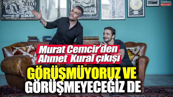 Murat Cemcir’den Ahmet Kural çıkışı: Görüşmüyoruz ve görüşmeyeceğiz de