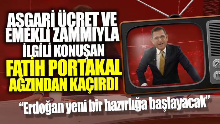 Asgari ücret ve emekli zammıyla ilgili konuşan Fatih Portakal ağzından kaçırdı: Erdoğan yeni bir hazırlığa başlayacak