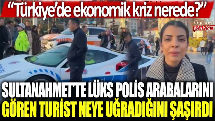 Sultanahmet'te lüks polis arabalarını gören turist neye uğradığını şaşırdı: Türkiye'de ekonomik kriz nerede?