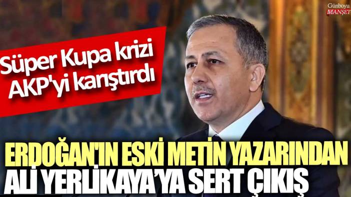 Süper Kupa krizi AKP'yi karıştırdı: Erdoğan'ın eski metin yazarından Ali Yerlikaya'ya sert çıkış