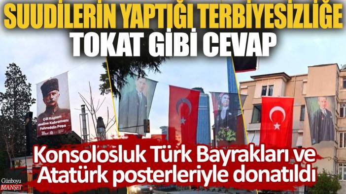 Suudilerin yaptığı terbiyesizliğe tokat gibi cevap! Konsolosluk Türk Bayrakları ve Atatürk posterleriyle donatıldı