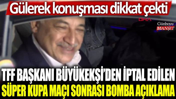 TFF Başkanı Mehmet Büyükekşi iptal edilen Süper Kupa maçı sonrası bomba açıklama: Gülerek konuşması dikkat çekti