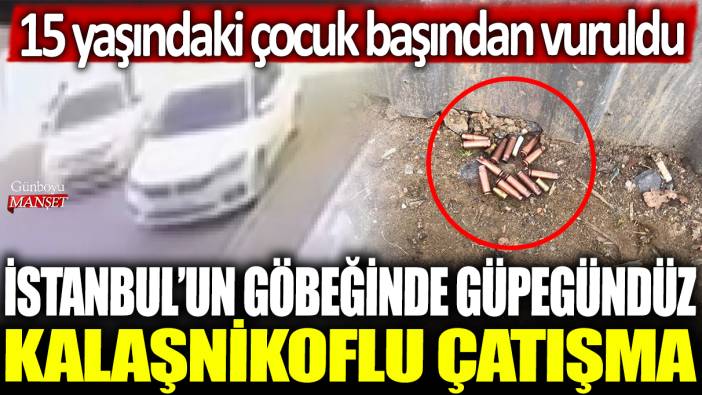 İstanbul'un göbeğinde güpegündüz kalaşnikoflu çatışma: 15 yaşındaki çocuk başından vuruldu