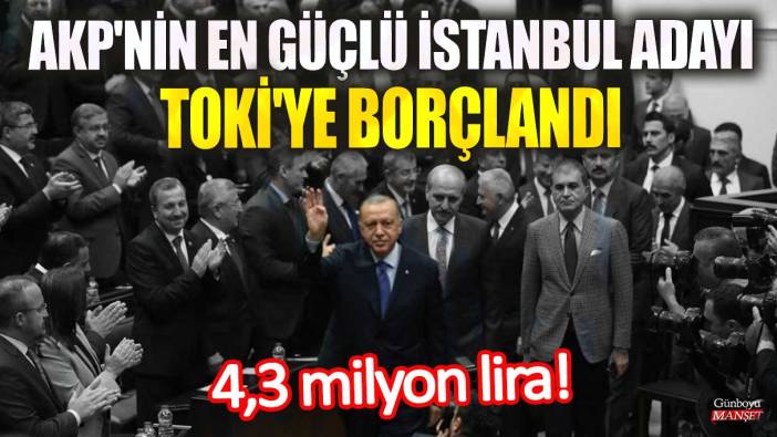 AKP'nin en güçlü İstanbul adayı TOKİ'ye borçlandı! Tamı tamına 4,3 milyon lira