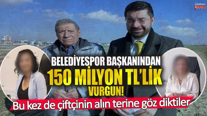 Ankara’da Belediyespor başkanından 150 milyon TL’lik vurgun! Bu kez de çiftçinin alın terine göz diktiler