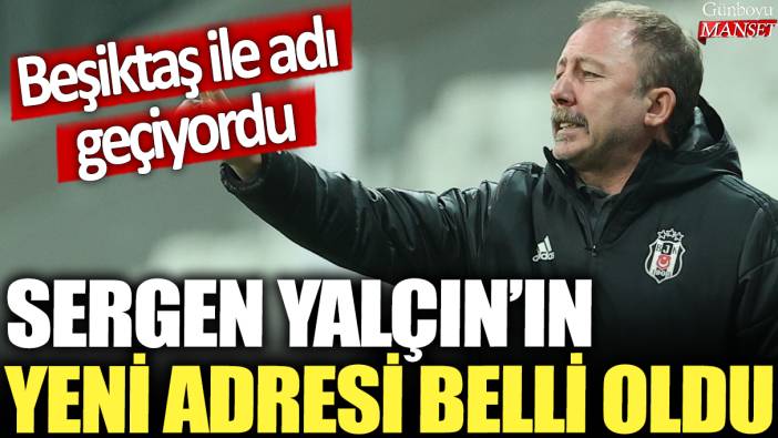 Sergen Yalçın'ın yeni adresi belli oldu: Beşiktaş ile adı geçiyordu