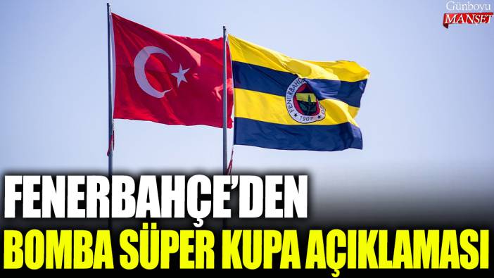 Fenerbahçe'den bomba Süper Kupa açıklaması