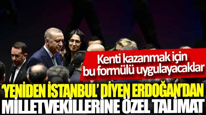 ‘Yeniden İstanbul’ diyen Erdoğan’dan milletvekillerine özel talimat: Kenti kazanmak için bu formülü uygulayacaklar