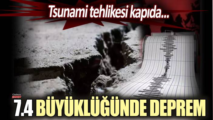 Japonya'yı sarsan 7.4 büyüklüğündeki deprem: Tsunami tehlikesi kapıda!
