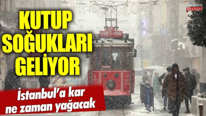 İstanbul'a kar ne zaman yağacak kutup soğukları geliyor