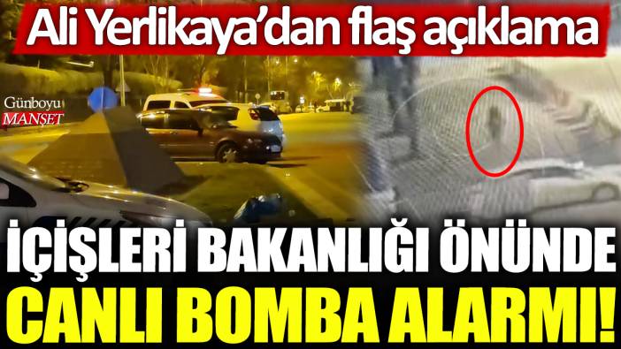 İçişleri Bakanlığı önünde canlı bomba alarmı! Ali Yerlikaya'dan flaş açıklama