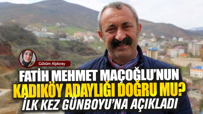 Fatih Mehmet Maçoğlu’nun Kadıköy adaylığı doğru mu? İlk kez Günboyu’na açıkladı