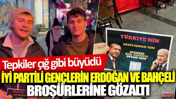İYİ partili gençlerin Erdoğan ve Bahçeli broşürlerine gözaltı! Tepkiler çığ gibi büyüdü