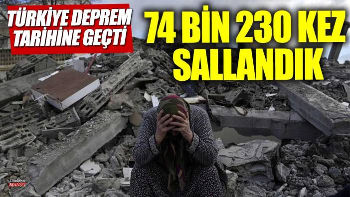 Türkiye deprem tarihine geçti 74 bin 230 kez sallandık