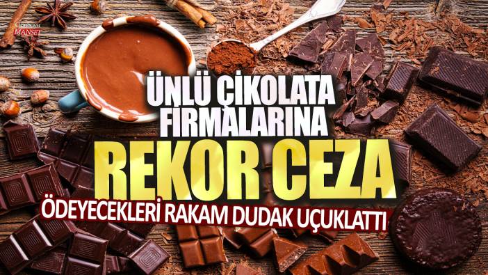 Ünlü çikolata firmalarına rekor ceza: Ödeyecekleri rakam dudak uçuklattı