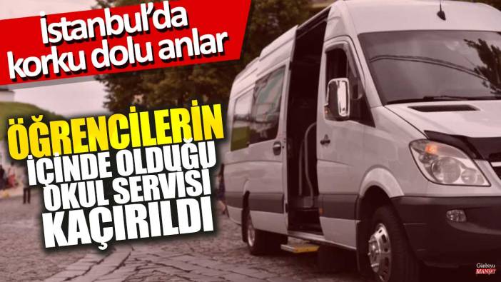 İstanbul'da 11 öğrencinin olduğu servis kaçırıldı!