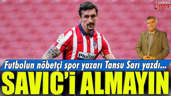 Savic'i almayın: Futbolun nöbetçi spor yazarı Tansu Sarı yazdı...