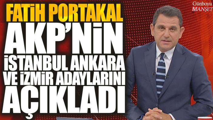 Fatih Portakal canlı yayında AKP'nin Ankara istanbul ve İzmir adaylarını açıkladı