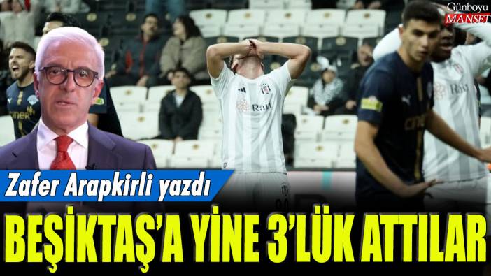 Beşiktaş'a yine 3'lük attılar: Zafer Arapkirli yazdı...